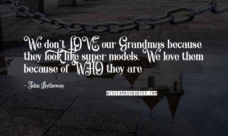 John Bytheway Quotes: We don't LOVE our Grandmas because they look like super models. We love them because of WHO they are