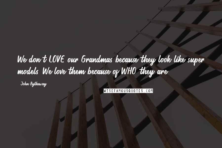 John Bytheway Quotes: We don't LOVE our Grandmas because they look like super models. We love them because of WHO they are