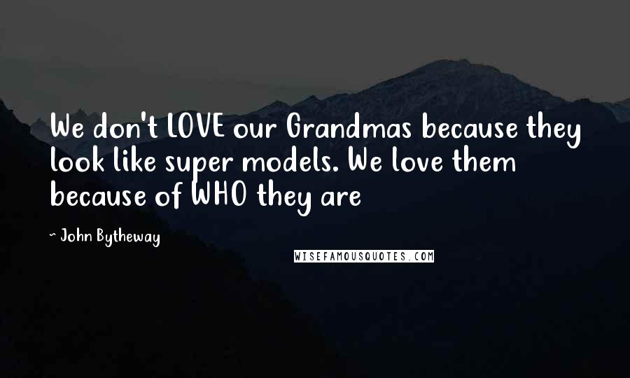 John Bytheway Quotes: We don't LOVE our Grandmas because they look like super models. We love them because of WHO they are