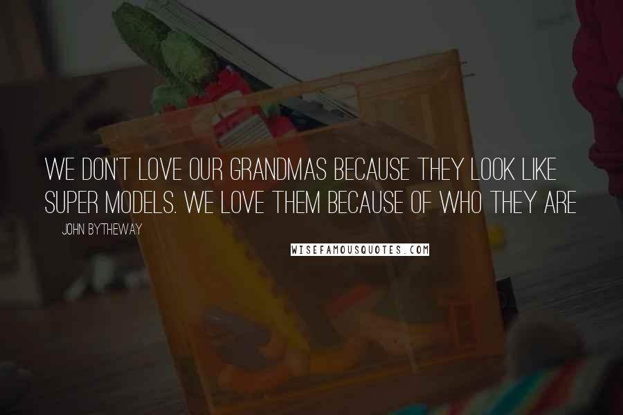 John Bytheway Quotes: We don't LOVE our Grandmas because they look like super models. We love them because of WHO they are