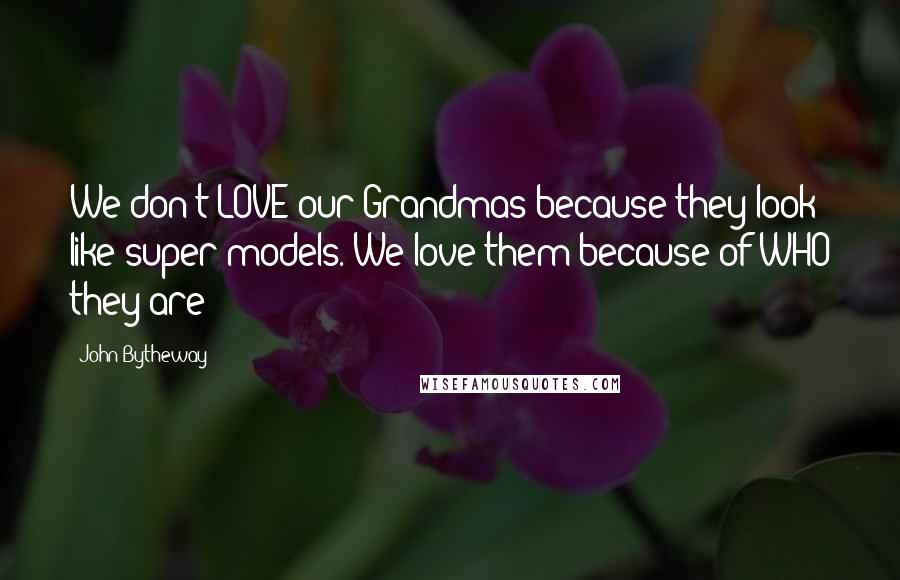 John Bytheway Quotes: We don't LOVE our Grandmas because they look like super models. We love them because of WHO they are