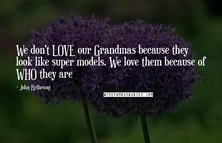 John Bytheway Quotes: We don't LOVE our Grandmas because they look like super models. We love them because of WHO they are