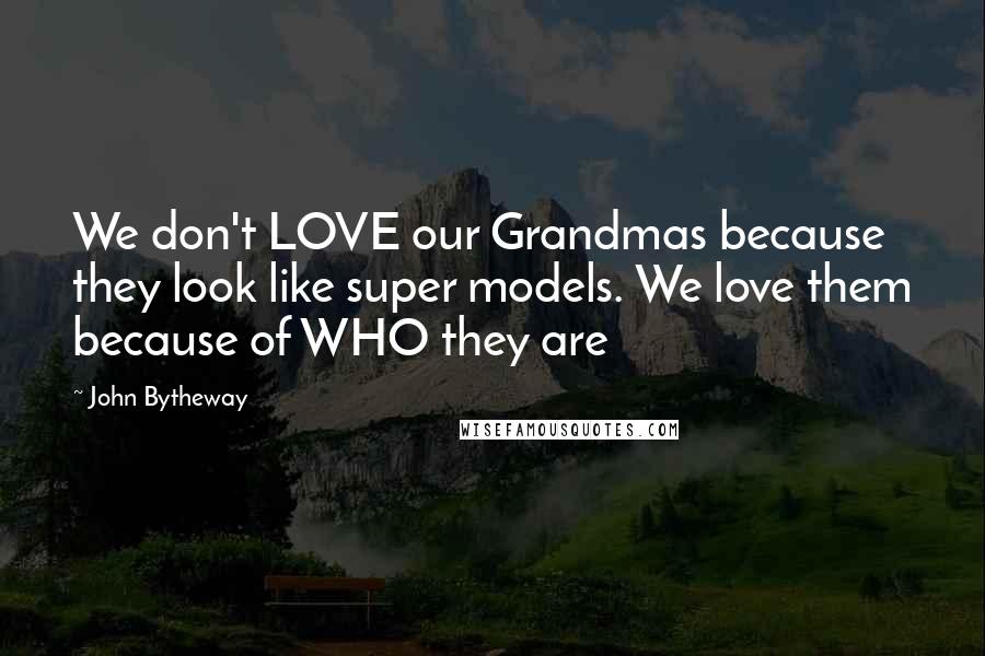 John Bytheway Quotes: We don't LOVE our Grandmas because they look like super models. We love them because of WHO they are