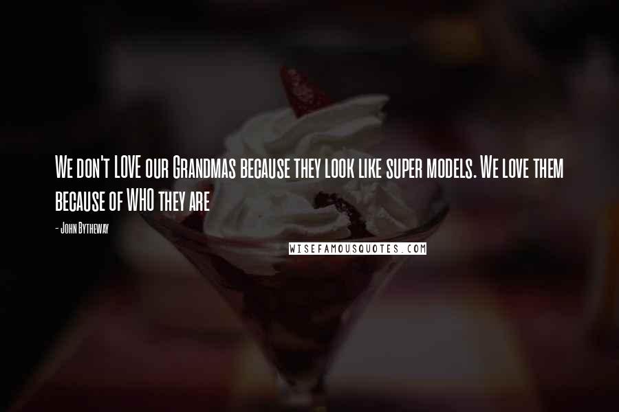 John Bytheway Quotes: We don't LOVE our Grandmas because they look like super models. We love them because of WHO they are