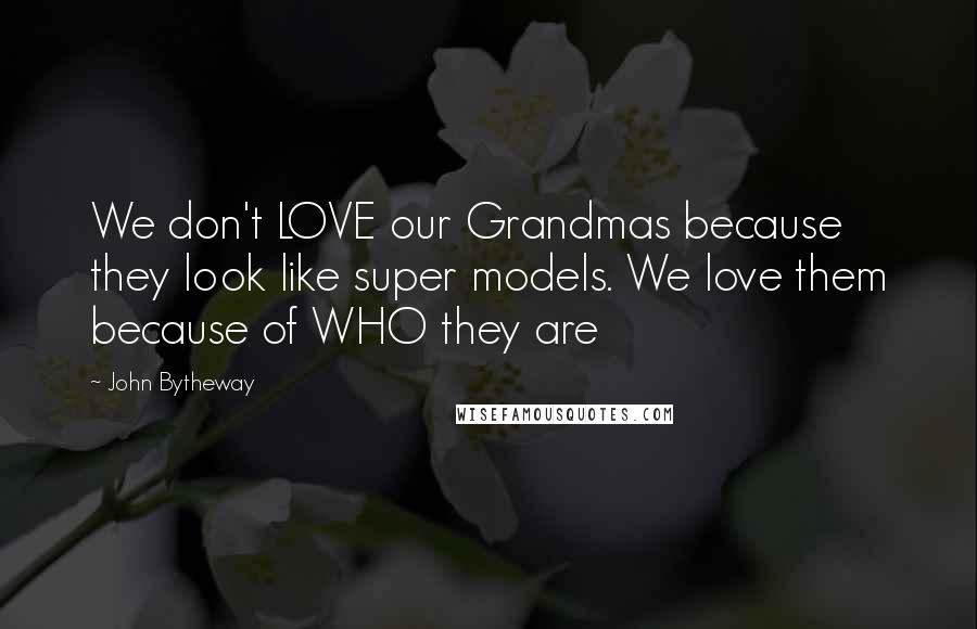 John Bytheway Quotes: We don't LOVE our Grandmas because they look like super models. We love them because of WHO they are