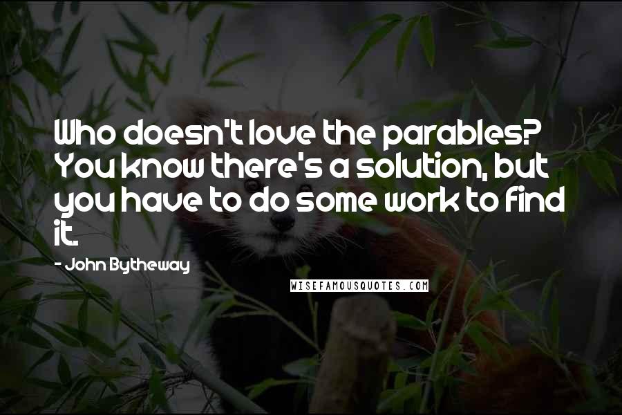 John Bytheway Quotes: Who doesn't love the parables? You know there's a solution, but you have to do some work to find it.