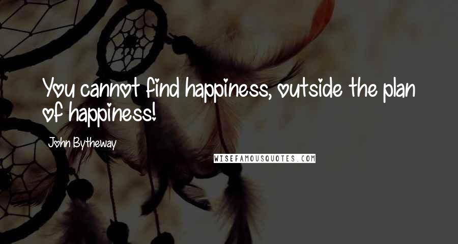 John Bytheway Quotes: You cannot find happiness, outside the plan of happiness!