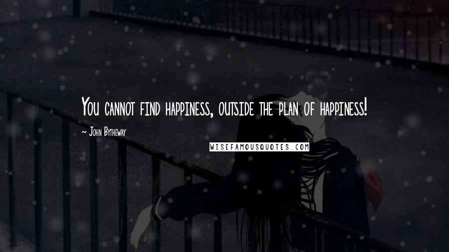 John Bytheway Quotes: You cannot find happiness, outside the plan of happiness!