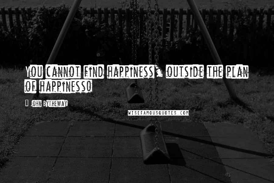 John Bytheway Quotes: You cannot find happiness, outside the plan of happiness!