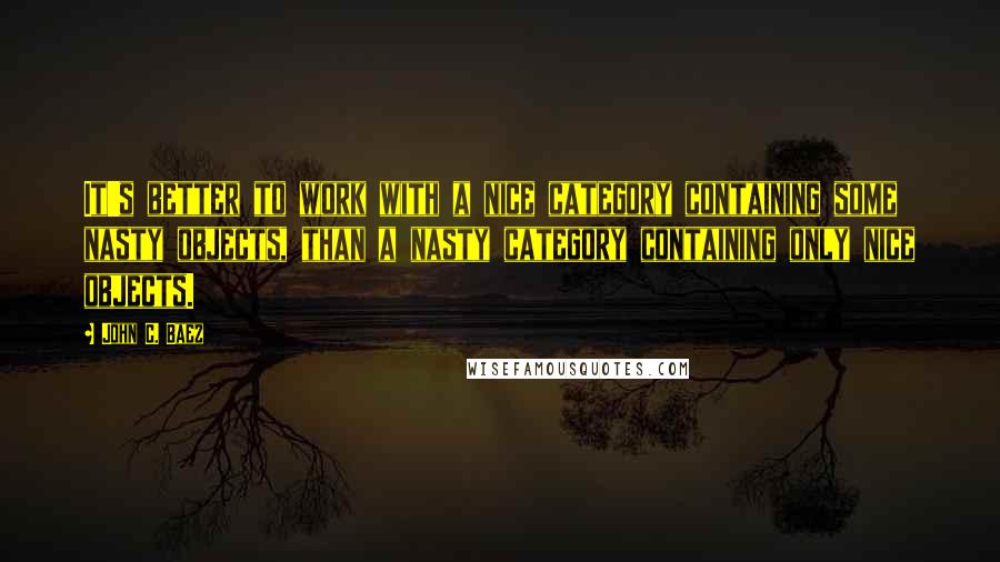 John C. Baez Quotes: It's better to work with a nice category containing some nasty objects, than a nasty category containing only nice objects.