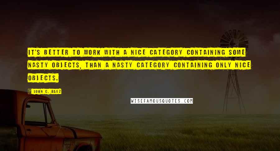 John C. Baez Quotes: It's better to work with a nice category containing some nasty objects, than a nasty category containing only nice objects.