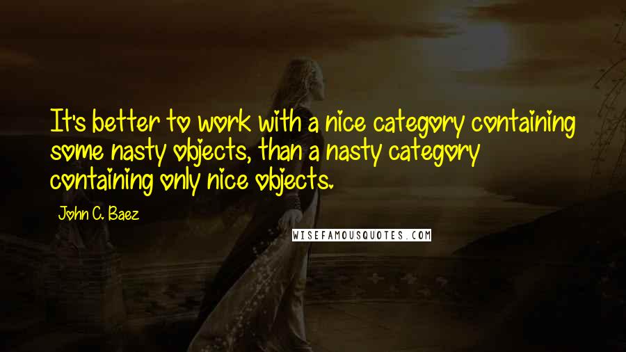 John C. Baez Quotes: It's better to work with a nice category containing some nasty objects, than a nasty category containing only nice objects.
