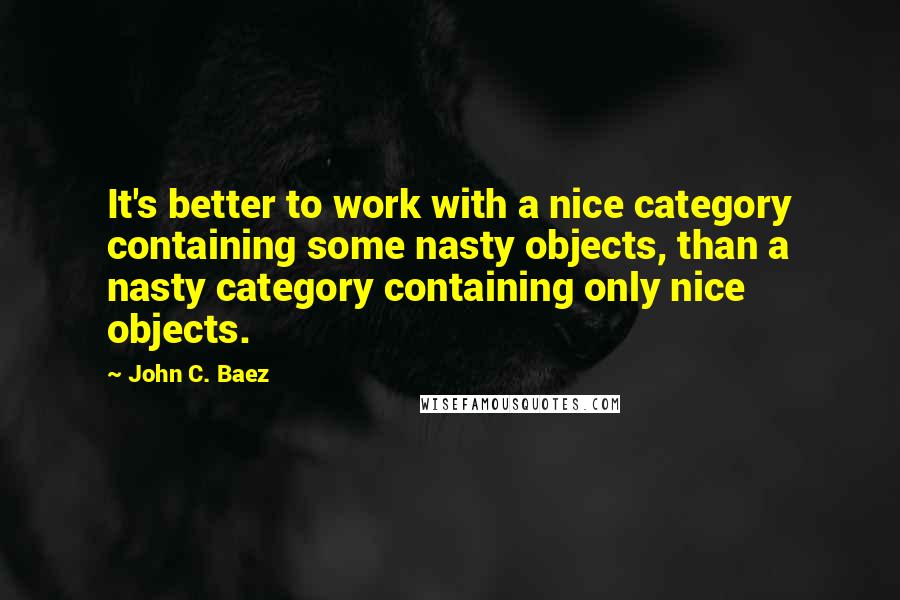 John C. Baez Quotes: It's better to work with a nice category containing some nasty objects, than a nasty category containing only nice objects.