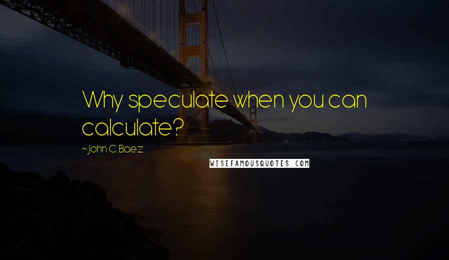 John C. Baez Quotes: Why speculate when you can calculate?