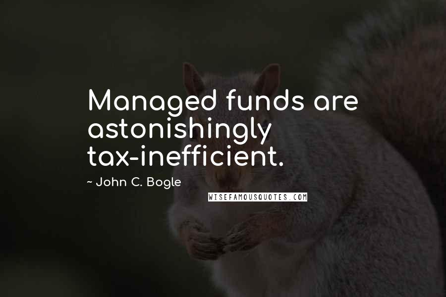 John C. Bogle Quotes: Managed funds are astonishingly tax-inefficient.