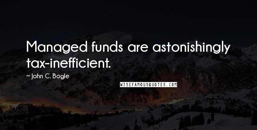 John C. Bogle Quotes: Managed funds are astonishingly tax-inefficient.