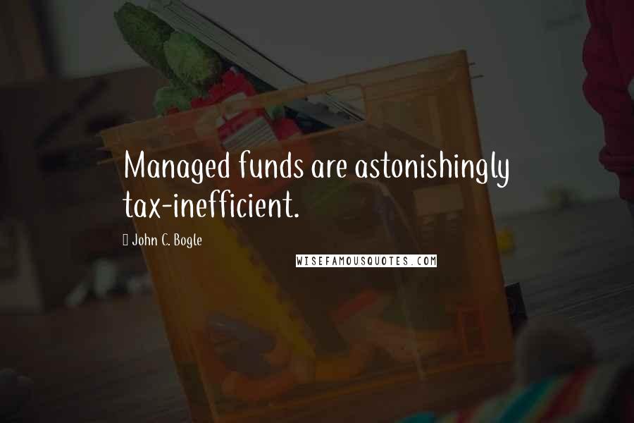 John C. Bogle Quotes: Managed funds are astonishingly tax-inefficient.