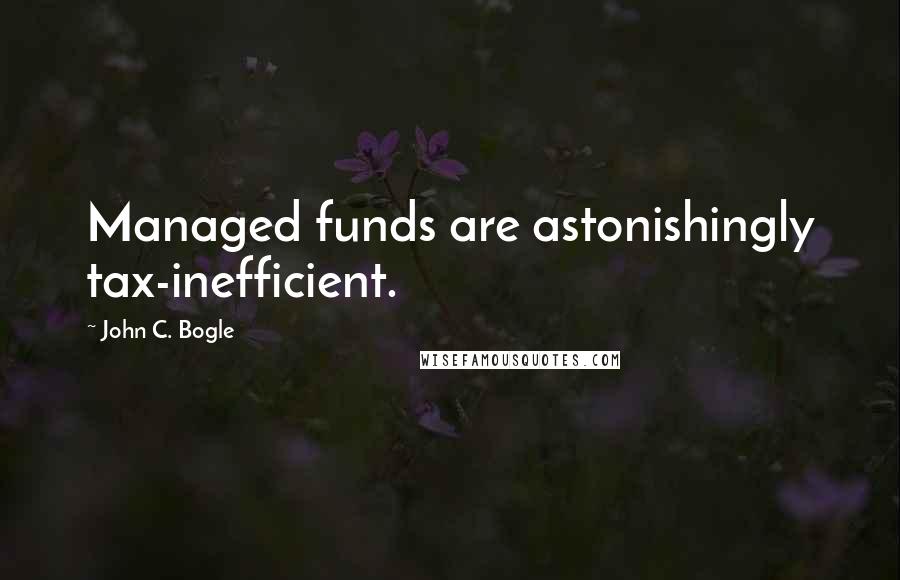 John C. Bogle Quotes: Managed funds are astonishingly tax-inefficient.