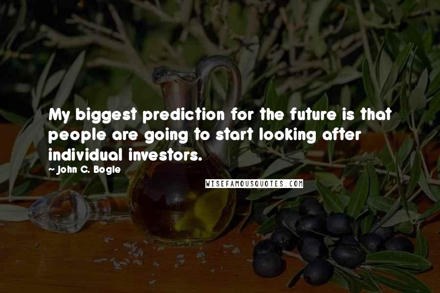 John C. Bogle Quotes: My biggest prediction for the future is that people are going to start looking after individual investors.