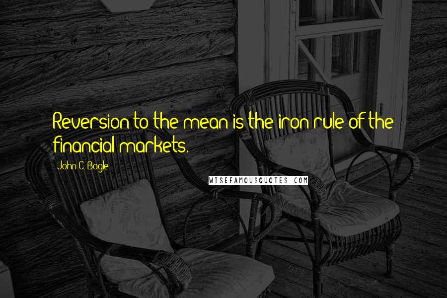 John C. Bogle Quotes: Reversion to the mean is the iron rule of the financial markets.