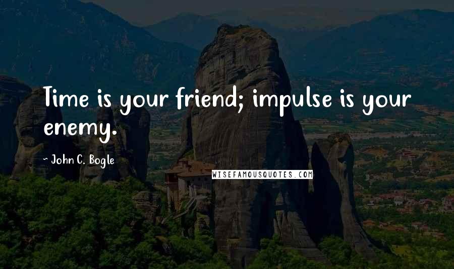 John C. Bogle Quotes: Time is your friend; impulse is your enemy.