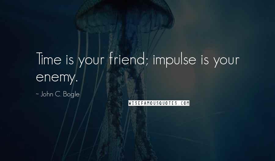 John C. Bogle Quotes: Time is your friend; impulse is your enemy.