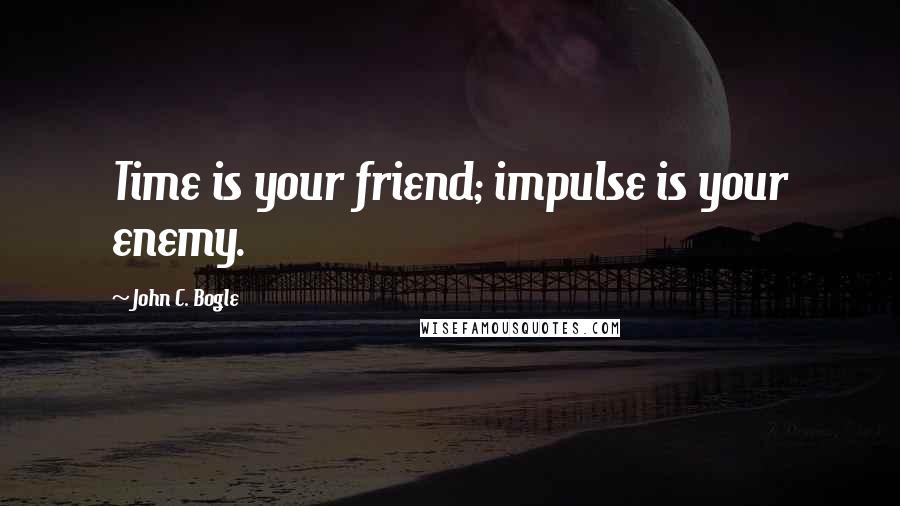 John C. Bogle Quotes: Time is your friend; impulse is your enemy.