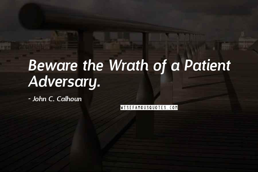 John C. Calhoun Quotes: Beware the Wrath of a Patient Adversary.