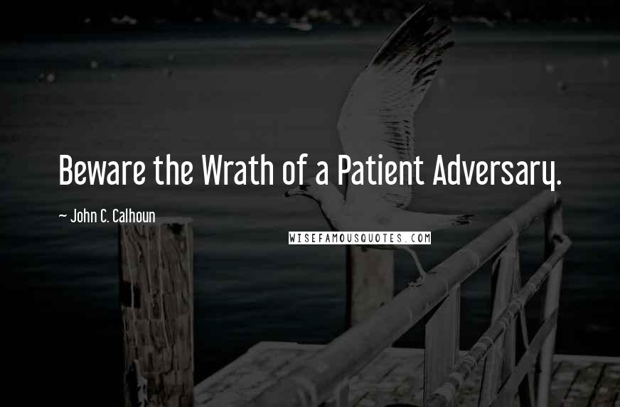 John C. Calhoun Quotes: Beware the Wrath of a Patient Adversary.
