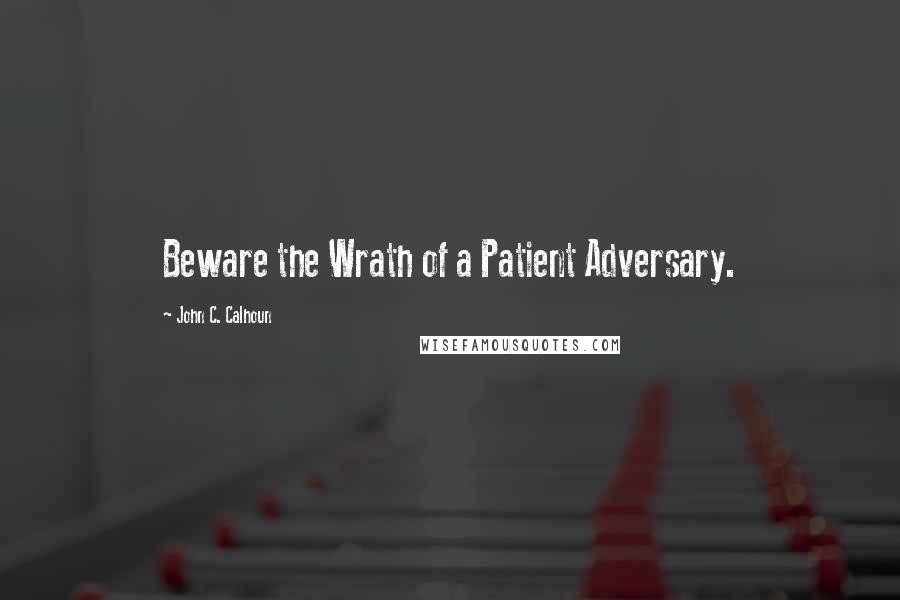 John C. Calhoun Quotes: Beware the Wrath of a Patient Adversary.