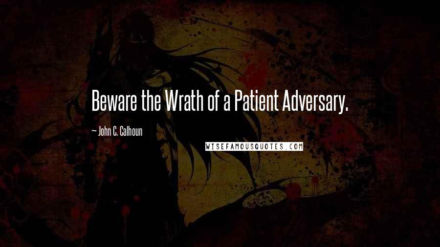 John C. Calhoun Quotes: Beware the Wrath of a Patient Adversary.