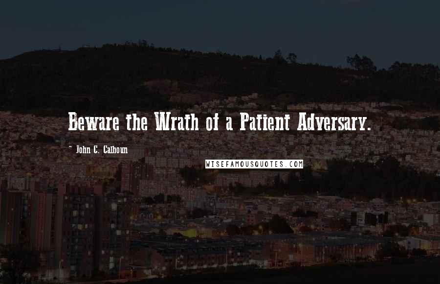 John C. Calhoun Quotes: Beware the Wrath of a Patient Adversary.