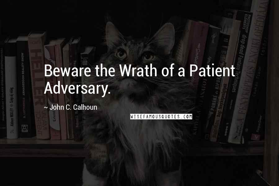 John C. Calhoun Quotes: Beware the Wrath of a Patient Adversary.