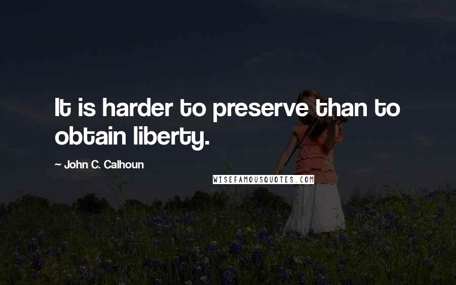 John C. Calhoun Quotes: It is harder to preserve than to obtain liberty.