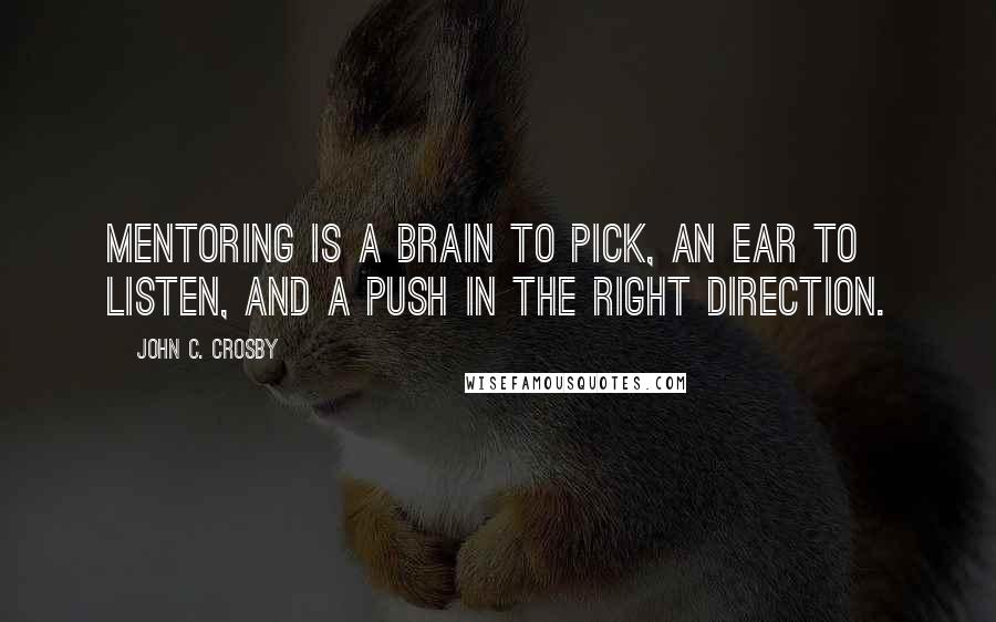 John C. Crosby Quotes: Mentoring is a brain to pick, an ear to listen, and a push in the right direction.