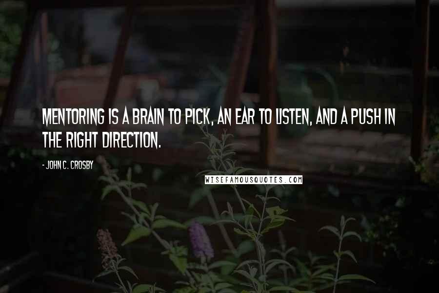 John C. Crosby Quotes: Mentoring is a brain to pick, an ear to listen, and a push in the right direction.