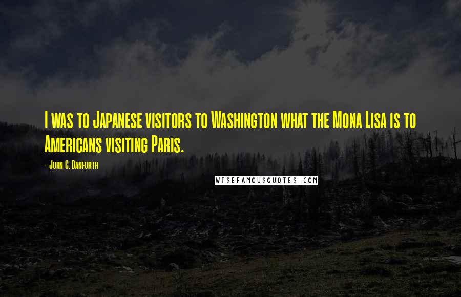 John C. Danforth Quotes: I was to Japanese visitors to Washington what the Mona Lisa is to Americans visiting Paris.