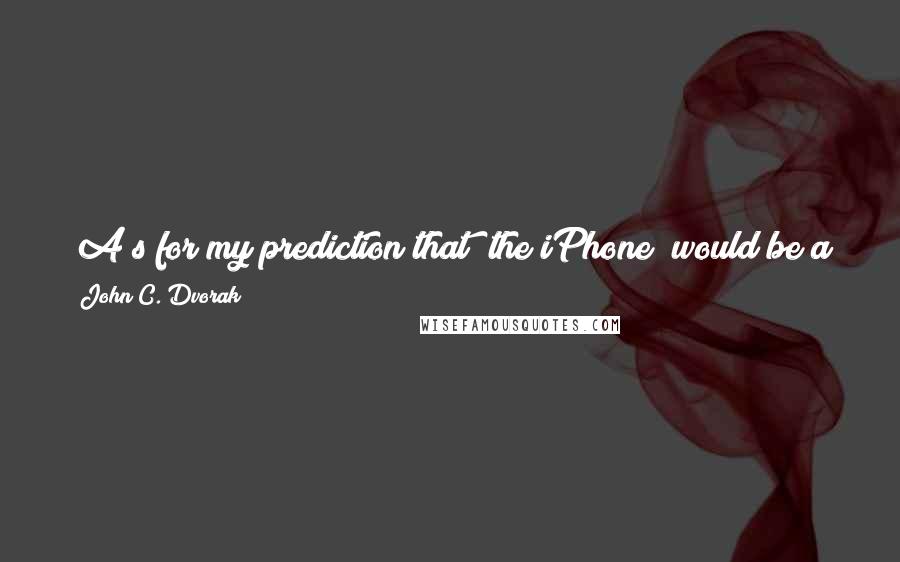 John C. Dvorak Quotes: [A]s for my prediction that [the iPhone] would be a bad idea for Apple to pursue, anything can still happen. Time is a cruel mistress.