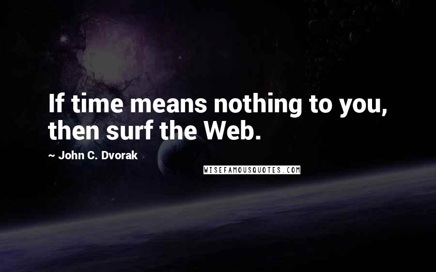 John C. Dvorak Quotes: If time means nothing to you, then surf the Web.