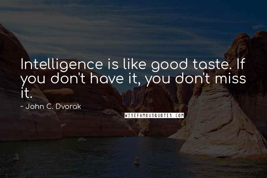 John C. Dvorak Quotes: Intelligence is like good taste. If you don't have it, you don't miss it.