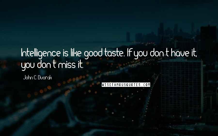 John C. Dvorak Quotes: Intelligence is like good taste. If you don't have it, you don't miss it.