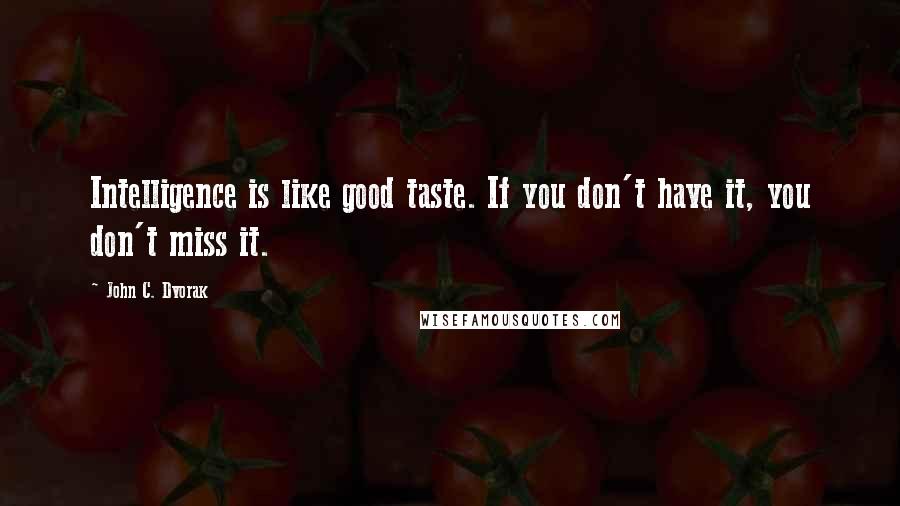 John C. Dvorak Quotes: Intelligence is like good taste. If you don't have it, you don't miss it.