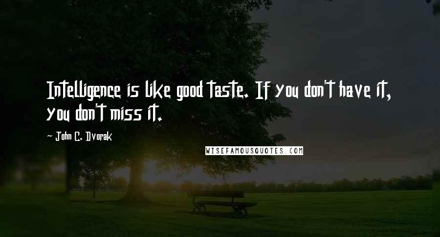 John C. Dvorak Quotes: Intelligence is like good taste. If you don't have it, you don't miss it.