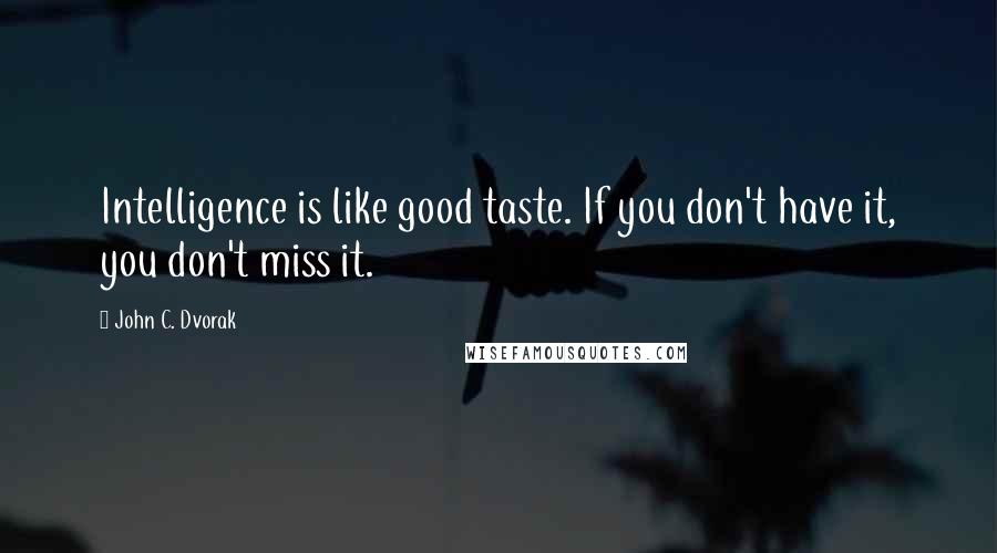 John C. Dvorak Quotes: Intelligence is like good taste. If you don't have it, you don't miss it.