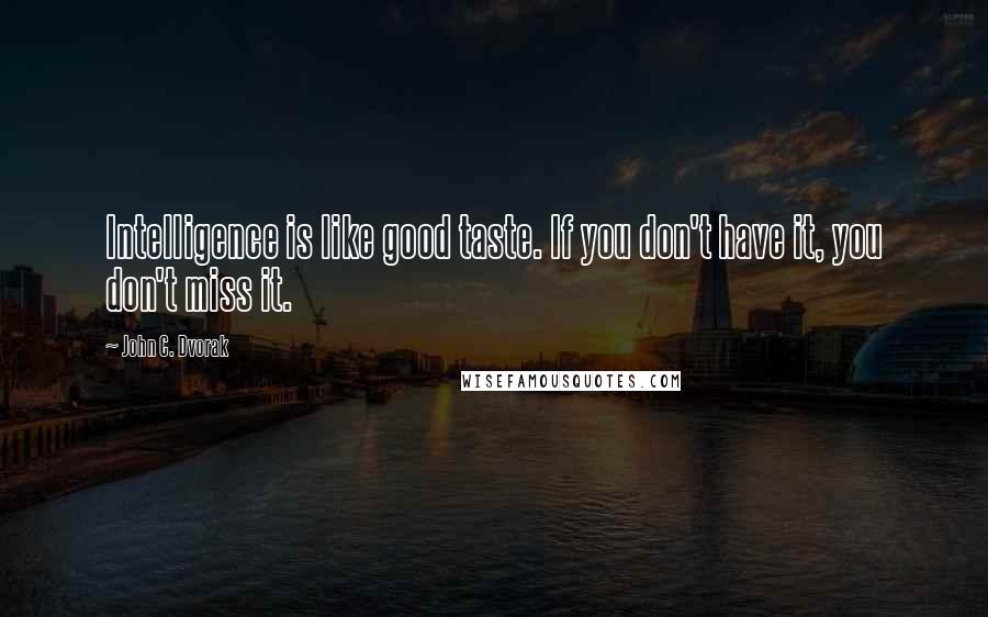 John C. Dvorak Quotes: Intelligence is like good taste. If you don't have it, you don't miss it.