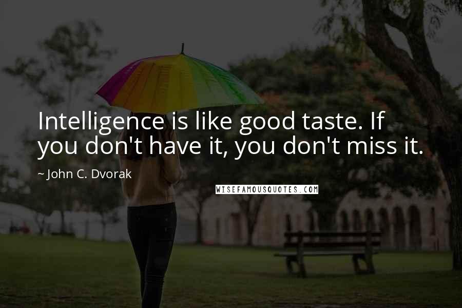 John C. Dvorak Quotes: Intelligence is like good taste. If you don't have it, you don't miss it.