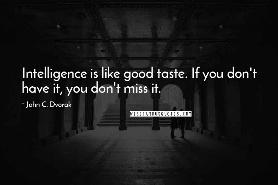 John C. Dvorak Quotes: Intelligence is like good taste. If you don't have it, you don't miss it.