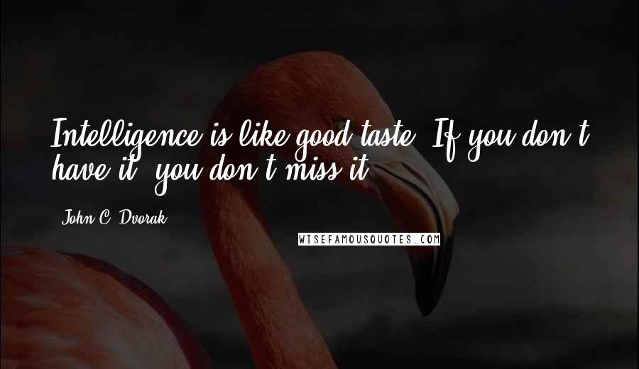 John C. Dvorak Quotes: Intelligence is like good taste. If you don't have it, you don't miss it.