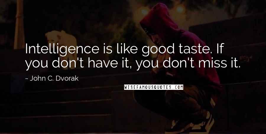 John C. Dvorak Quotes: Intelligence is like good taste. If you don't have it, you don't miss it.