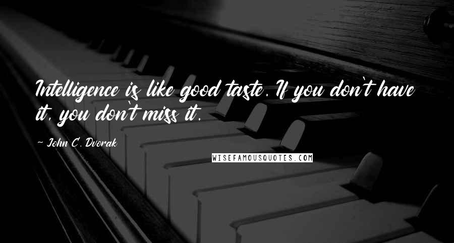 John C. Dvorak Quotes: Intelligence is like good taste. If you don't have it, you don't miss it.